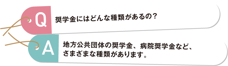 奨学金にはどんな種類があるの? 地方公共団体の奨学金、病院奨学金など、さまざまな種類があります。