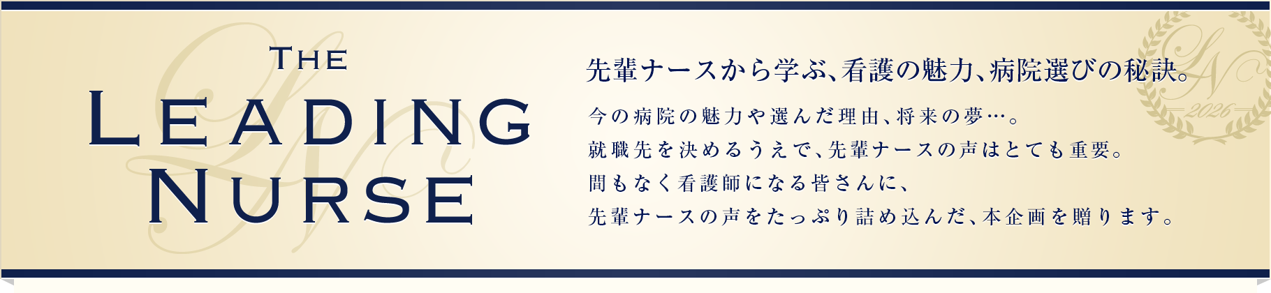 [THE LEADING NURSE]先輩ナースから学ぶ、看護の魅力、病院選びの秘訣。今の病院の魅力や選んだ理由、将来の夢…。就職先を決めるうえで、先輩ナースの声はとても重要。間もなく看護師になる皆さんに、先輩ナースの声をたっぷり詰め込んだ、本企画を贈ります。