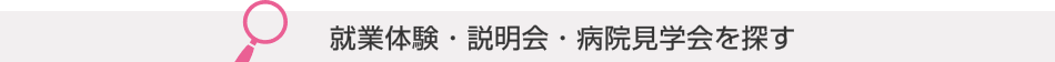 病院見学会・説明会・就業体験を探す