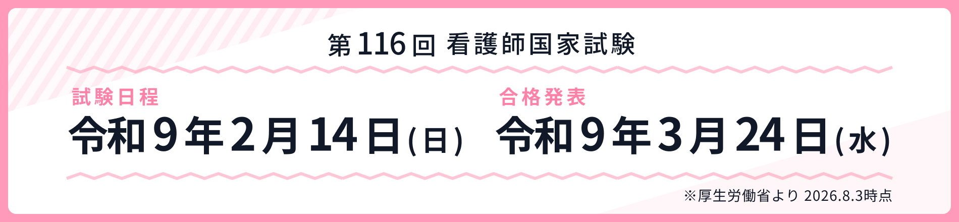 第116回 看護師国家試験 試験日程 令和9年2月14日(日) 合格発表 令和9年3月24日(水)※厚生労働省より2025.8.1時点